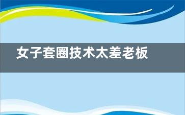 女子套圈技术太差老板4次放水 老板是冲这腿来的(套圈的套子)